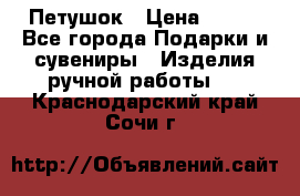 Петушок › Цена ­ 350 - Все города Подарки и сувениры » Изделия ручной работы   . Краснодарский край,Сочи г.